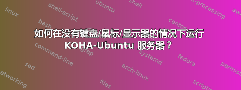 如何在没有键盘/鼠标/显示器的情况下运行 KOHA-Ubuntu 服务器？