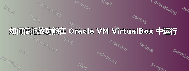 如何使拖放功能在 Oracle VM VirtualBox 中运行