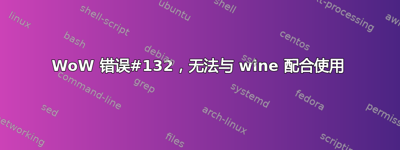 WoW 错误#132，无法与 wine 配合使用