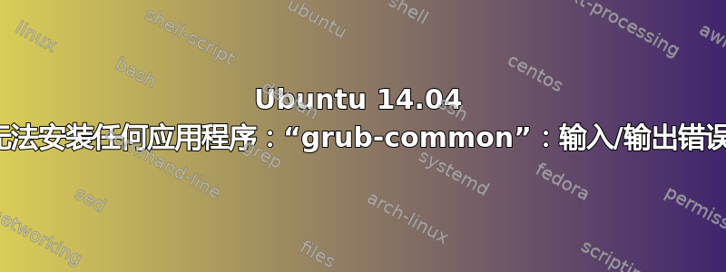 Ubuntu 14.04 无法安装任何应用程序：“grub-common”：输入/输出错误