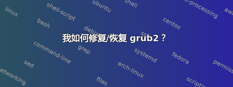 我如何修复/恢复 grub2？