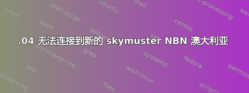 16.04 无法连接到新的 skymuster NBN 澳大利亚