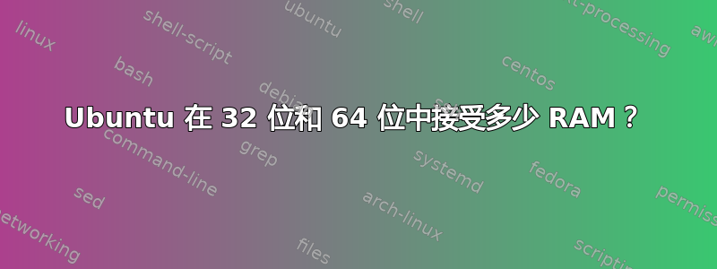 Ubuntu 在 32 位和 64 位中接受多少 RAM？