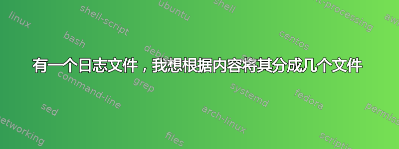 有一个日志文件，我想根据内容将其分成几个文件