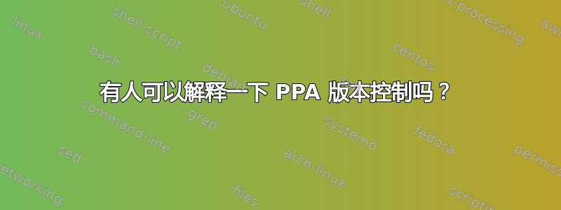 有人可以解释一下 PPA 版本控制吗？