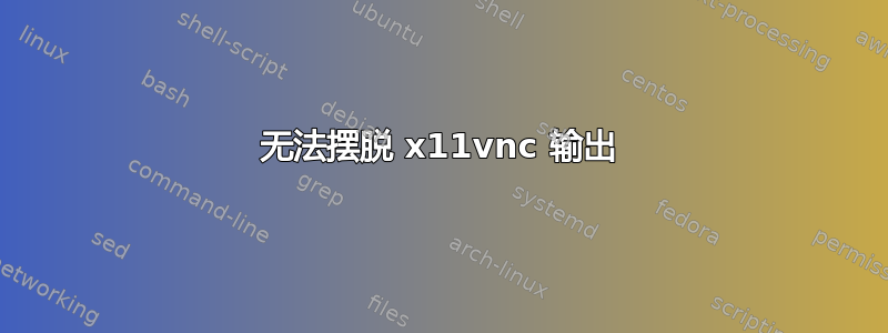 无法摆脱 x11vnc 输出