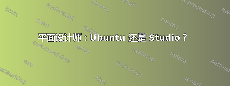 平面设计师：Ubuntu 还是 Studio？