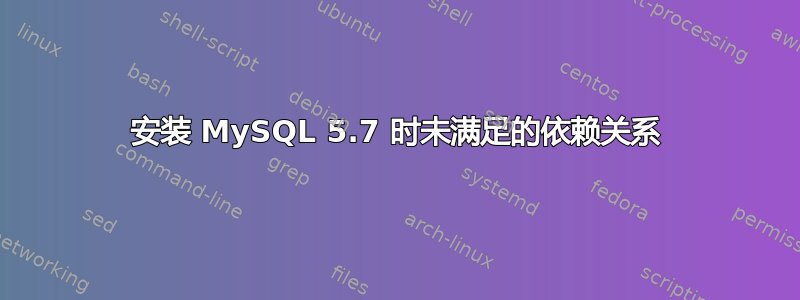 安装 MySQL 5.7 时未满足的依赖关系