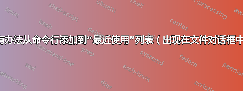 有没有办法从命令行添加到“最近使用”列表（出现在文件对话框中）？