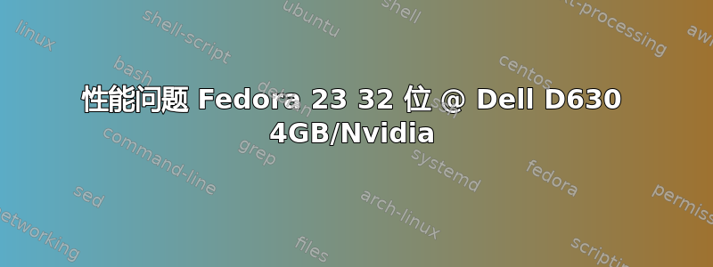 性能问题 Fedora 23 32 位 @ Dell D630 4GB/Nvidia