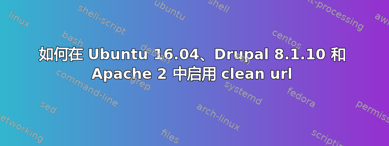 如何在 Ubuntu 16.04、Drupal 8.1.10 和 Apache 2 中启用 clean url