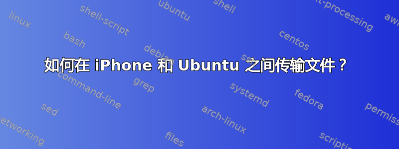 如何在 iPhone 和 Ubuntu 之间传输文件？