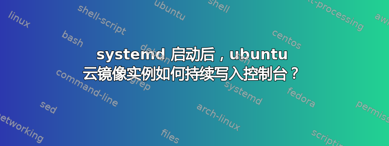 systemd 启动后，ubuntu 云镜像实例如何持续写入控制台？