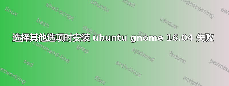 选择其他选项时安装 ubuntu gnome 16.04 失败