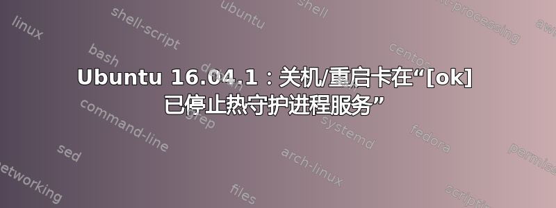 Ubuntu 16.04.1：关机/重启卡在“[ok] 已停止热守护进程服务”