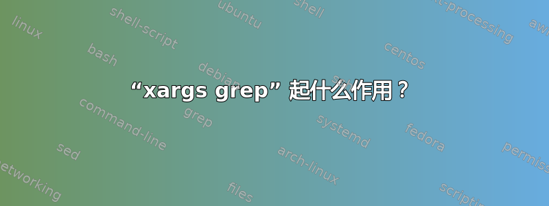 “xargs grep” 起什么作用？