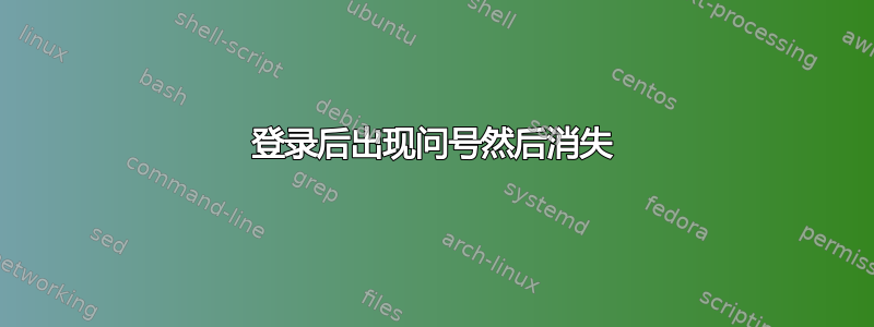 登录后出现问号然后消失