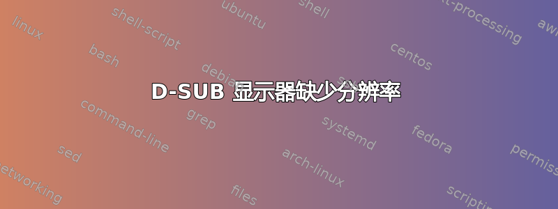 D-SUB 显示器缺少分辨率