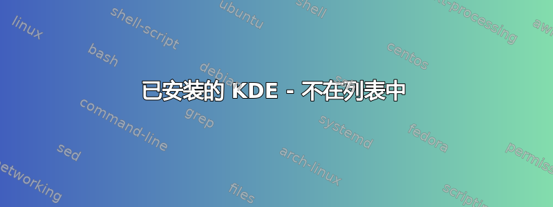 已安装的 KDE - 不在列表中