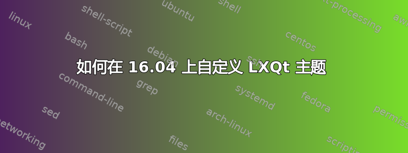 如何在 16.04 上自定义 LXQt 主题