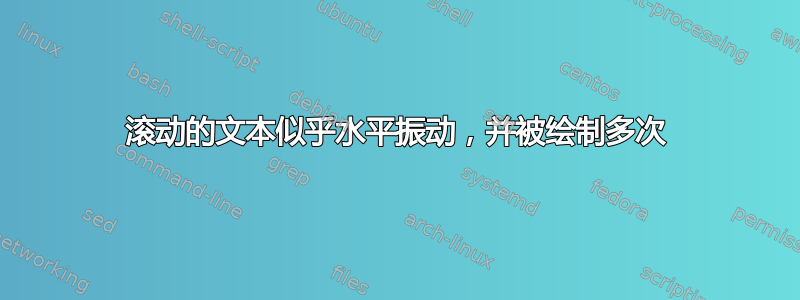 滚动的文本似乎水平振动，并被绘制多次