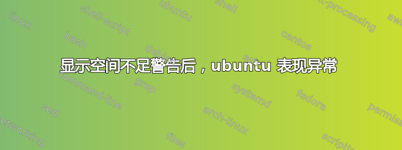 显示空间不足警告后，ubuntu 表现异常