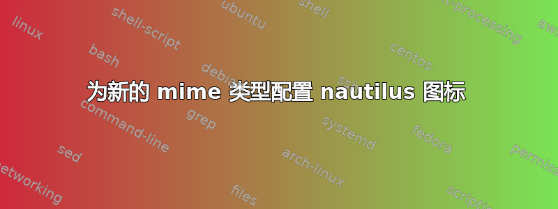 为新的 mime 类型配置 nautilus 图标