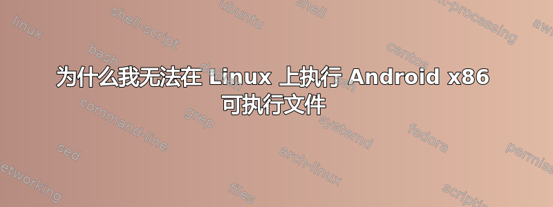 为什么我无法在 Linux 上执行 Android x86 可执行文件