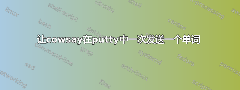 让cowsay在putty中一次发送一个单词