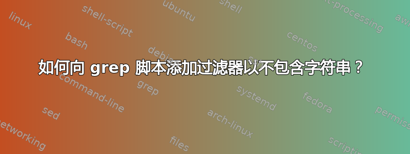 如何向 grep 脚本添加过滤器以不包含字符串？