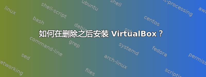 如何在删除之后安装 VirtualBox？