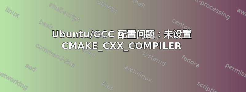 Ubuntu/GCC 配置问题：未设置 CMAKE_CXX_COMPILER