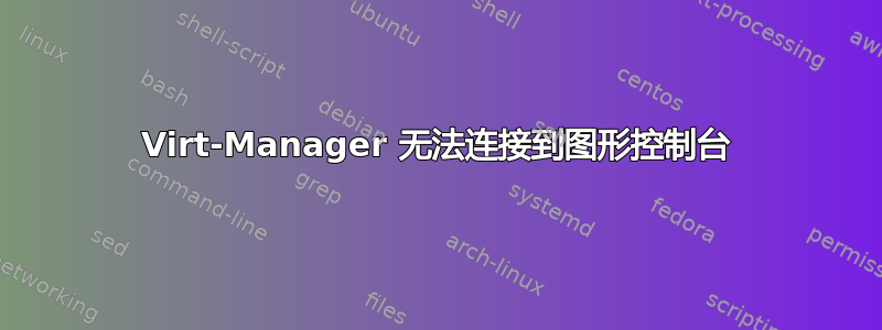 Virt-Manager 无法连接到图形控制台