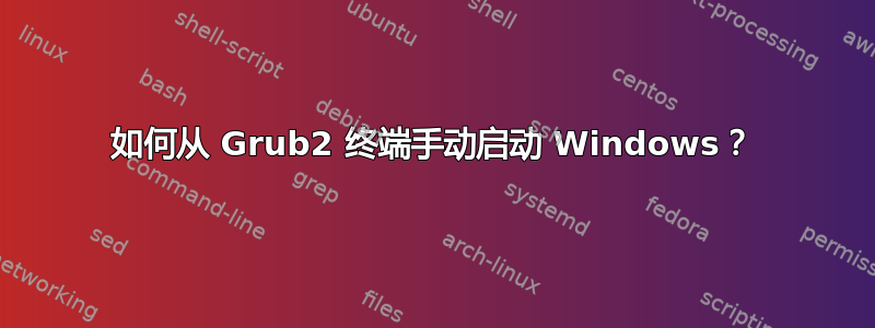 如何从 Grub2 终端手动启动 Windows？