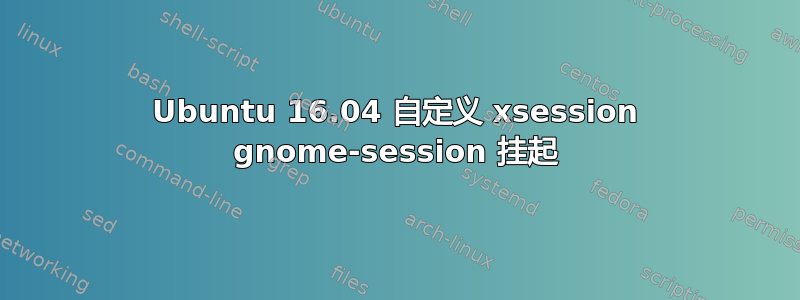 Ubuntu 16.04 自定义 xsession gnome-session 挂起