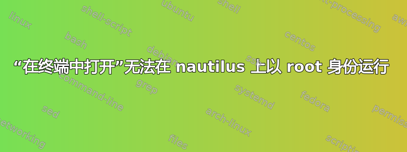 “在终端中打开”无法在 nautilus 上以 root 身份运行