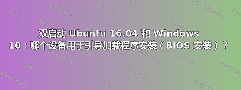 双启动 Ubuntu 16.04 和 Windows 10：哪个设备用于引导加载程序安装（BIOS 安装）？