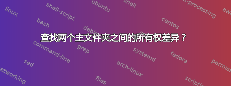 查找两个主文件夹之间的所有权差异？