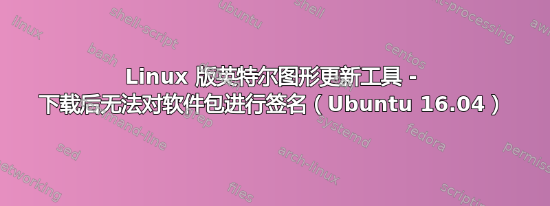 Linux 版英特尔图形更新工具 - 下载后无法对软件包进行签名（Ubuntu 16.04）