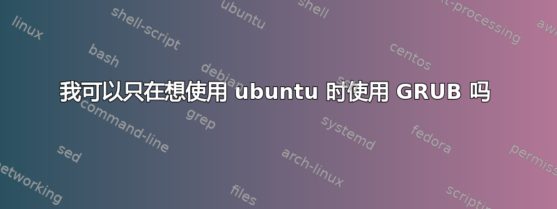 我可以只在想使用 ubuntu 时使用 GRUB 吗