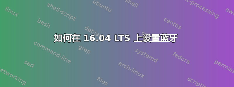 如何在 16.04 LTS 上设置蓝牙