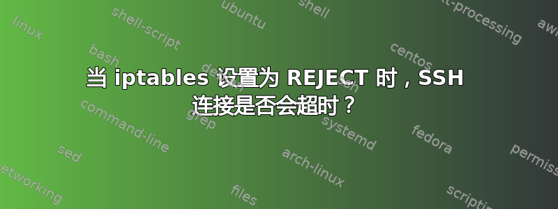 当 iptables 设置为 REJECT 时，SSH 连接是否会超时？