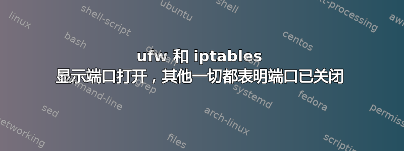 ufw 和 iptables 显示端口打开，其他一切都表明端口已关闭