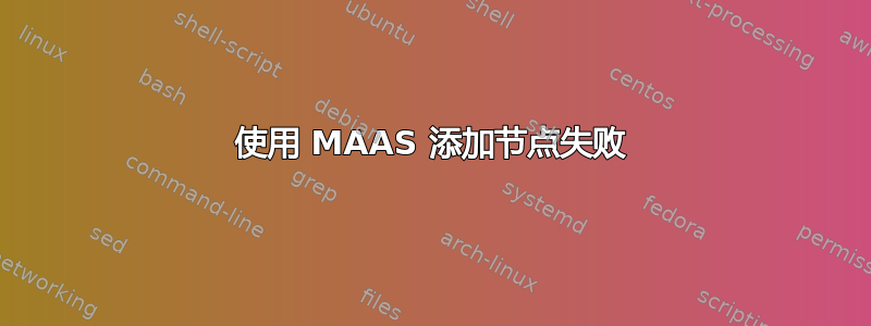 使用 MAAS 添加节点失败