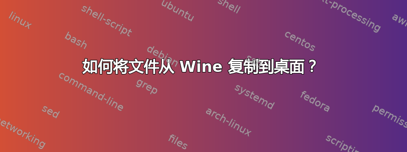 如何将文件从 Wine 复制到桌面？