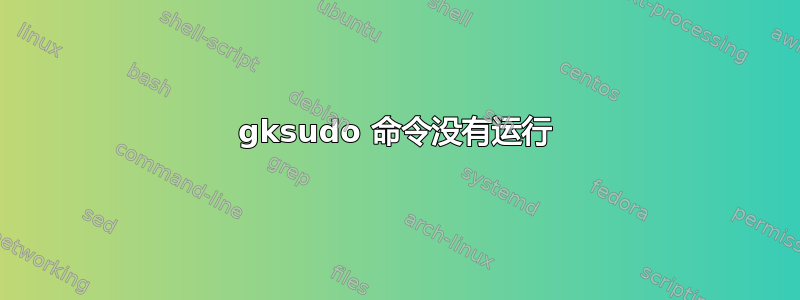 gksudo 命令没有运行