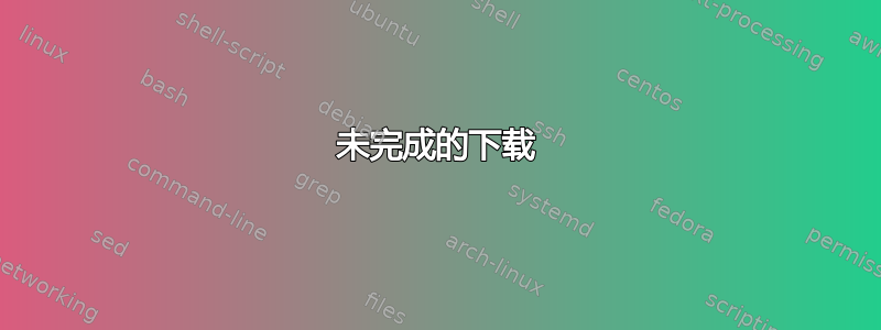 未完成的下载