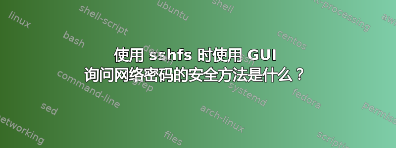 使用 sshfs 时使用 GUI 询问网络密码的安全方法是什么？