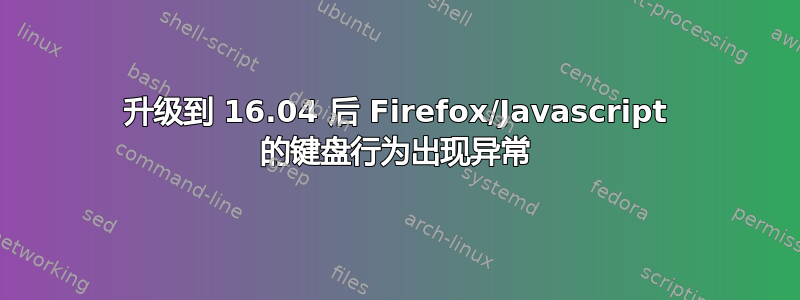 升级到 16.04 后 Firefox/Javascript 的键盘行为出现异常