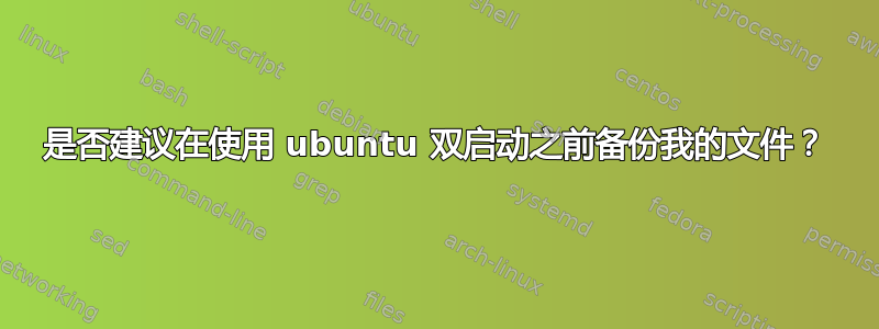 是否建议在使用 ubuntu 双启动之前备份我的文件？